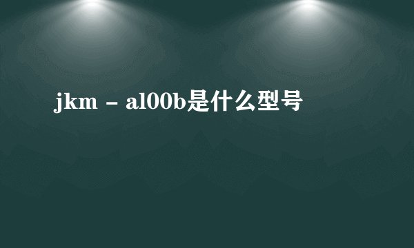 jkm - al00b是什么型号