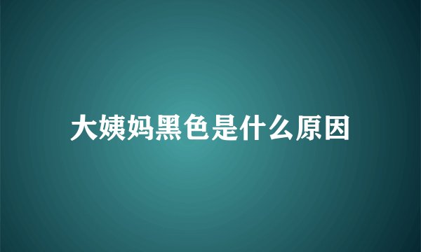 大姨妈黑色是什么原因