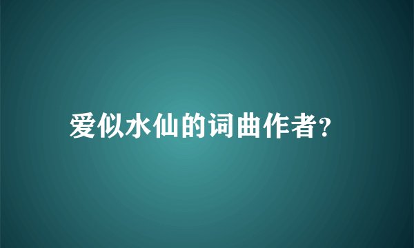 爱似水仙的词曲作者？
