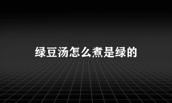 绿豆汤怎么煮是绿的