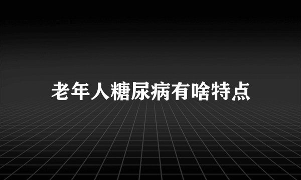 老年人糖尿病有啥特点
