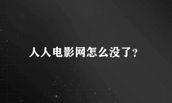 人人电影网怎么没了？