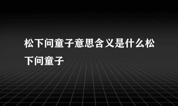 松下问童子意思含义是什么松下问童子