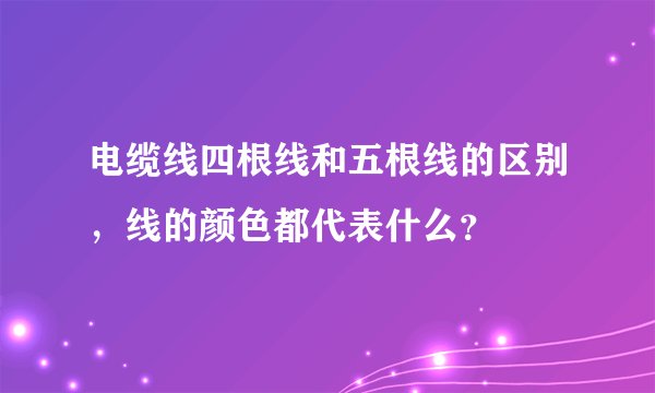 电缆线四根线和五根线的区别,线的颜色都代表什么?