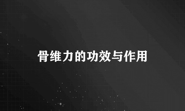 骨维力的功效与作用