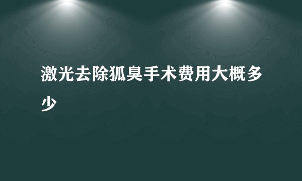 激光去除狐臭手术费用大概多少