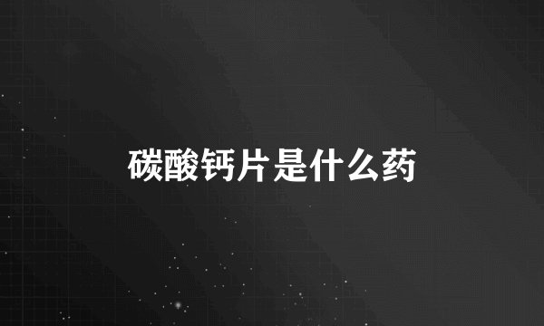 碳酸钙片是什么药