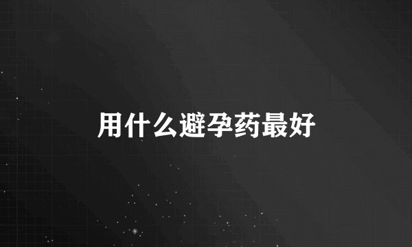 用什么避孕药最好