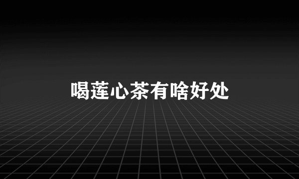 喝莲心茶有啥好处