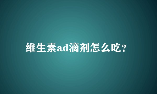 维生素ad滴剂怎么吃？