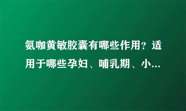 氨咖黄敏胶囊有哪些作用?适用于哪些孕妇、哺乳期、小儿疾病或症状?