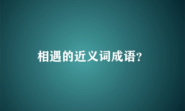 相遇的近义词成语？