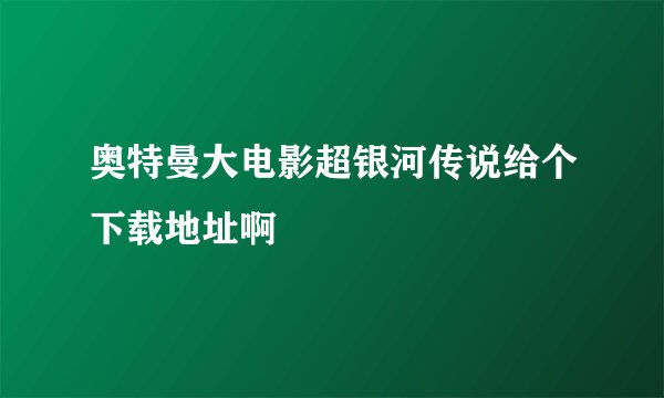 奥特曼大电影超银河传说给个下载地址啊