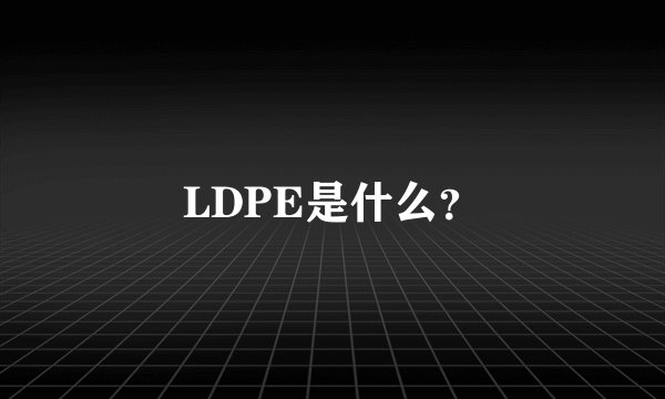 LDPE是什么？