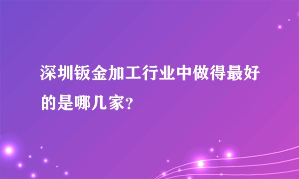 深圳钣金加工行业中做得最好的是哪几家？