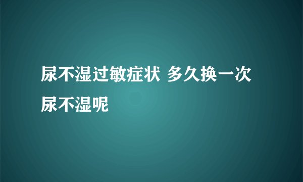 尿不湿过敏症状 多久换一次尿不湿呢