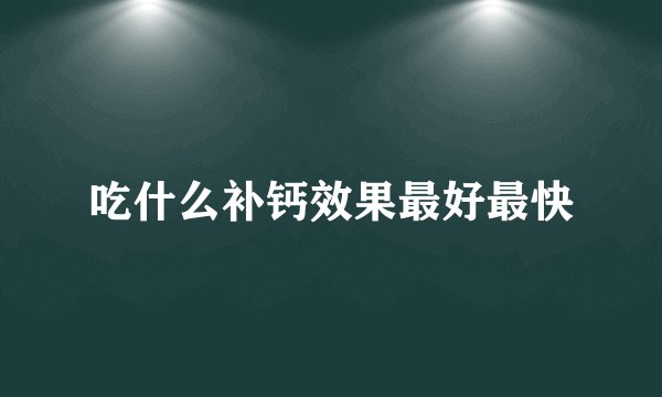 吃什么补钙效果最好最快