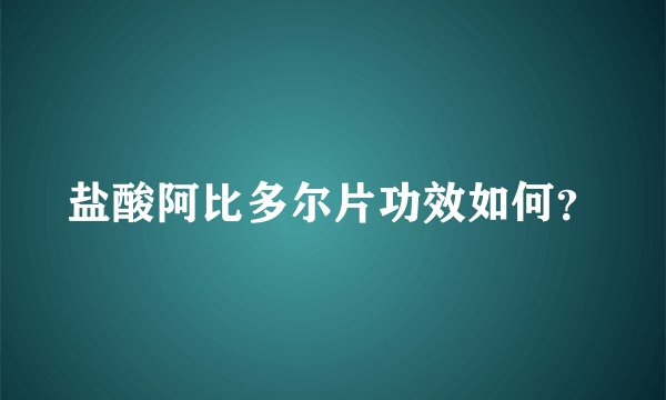 盐酸阿比多尔片功效如何？