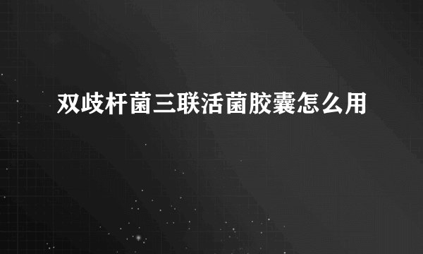 双歧杆菌三联活菌胶囊怎么用