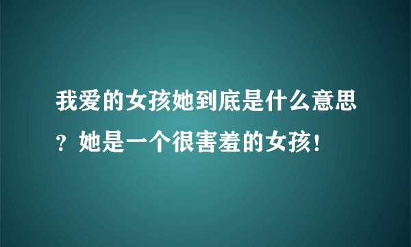 我爱的女孩她到底是什么意思？她是一个很害羞的女孩！