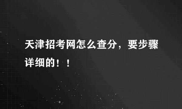 天津招考网怎么查分，要步骤详细的！！