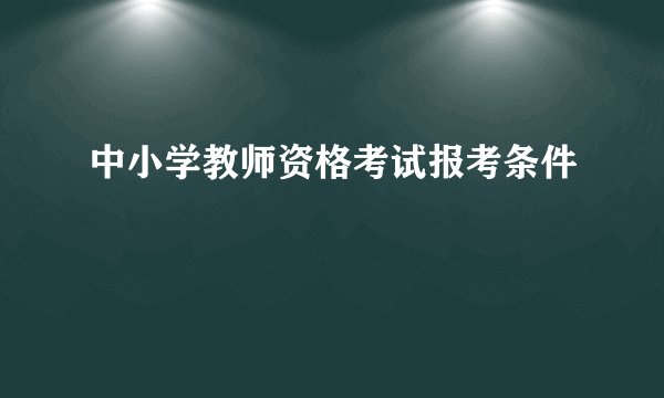 中小学教师资格考试报考条件