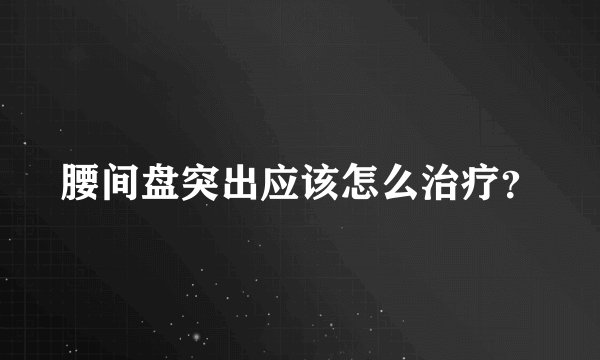 腰间盘突出应该怎么治疗？