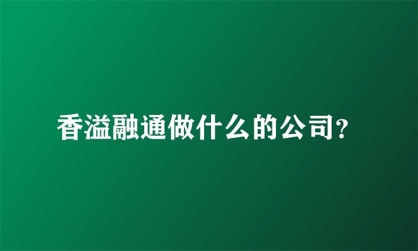 香溢融通做什么的公司?