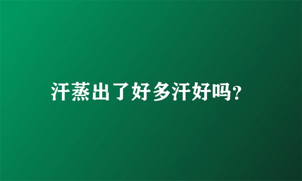 汗蒸出了好多汗好吗？