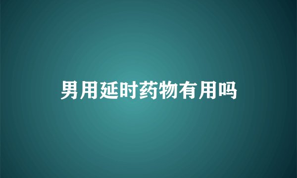 男用延时药物有用吗