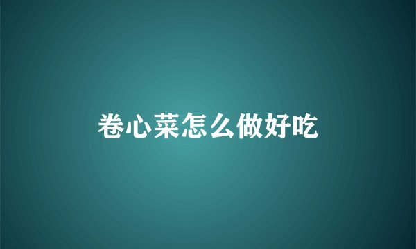 卷心菜怎么做好吃