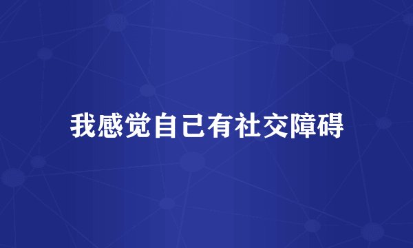 我感觉自己有社交障碍