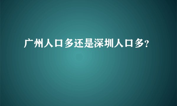 广州人口多还是深圳人口多？