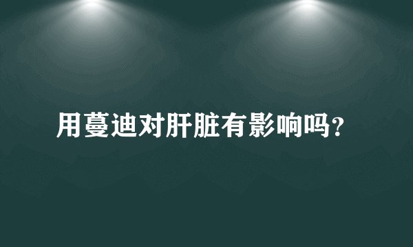 用蔓迪对肝脏有影响吗？