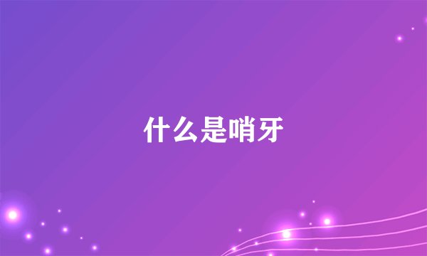 什么是哨牙