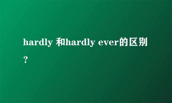 hardly 和hardly ever的区别？