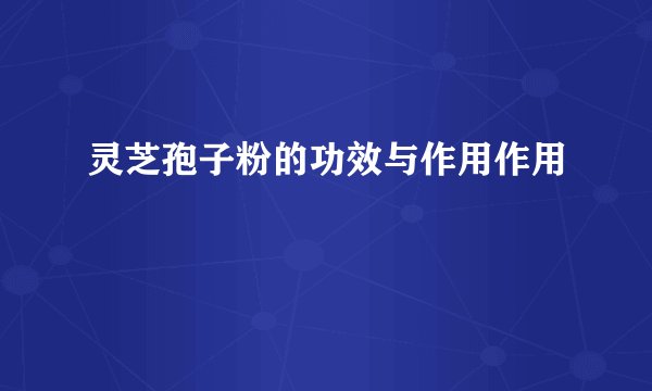灵芝孢子粉的功效与作用作用