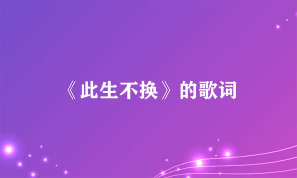 《此生不换》的歌词