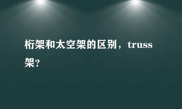 桁架和太空架的区别，truss架？