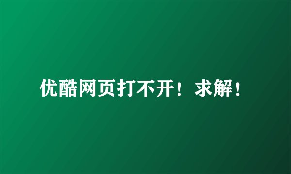 优酷网页打不开!求解!