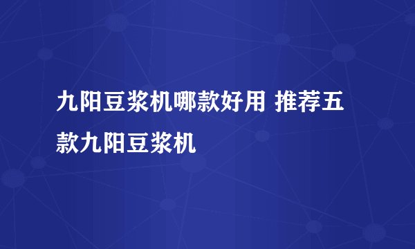 九阳豆浆机哪款好用 推荐五款九阳豆浆机