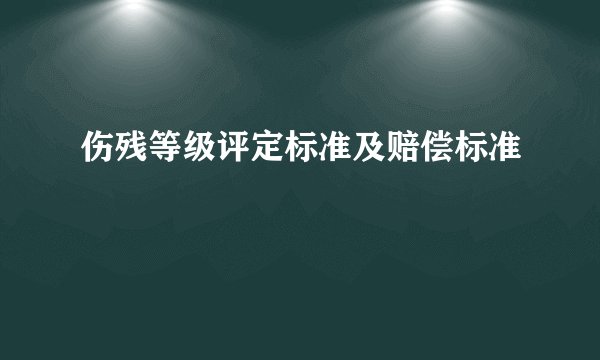 伤残等级评定标准及赔偿标准