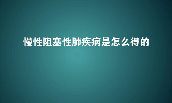 慢性阻塞性肺疾病是怎么得的