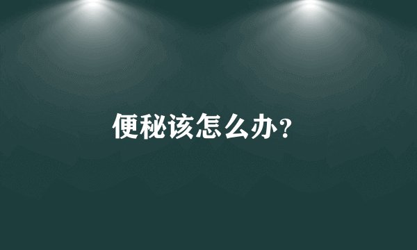 便秘该怎么办？