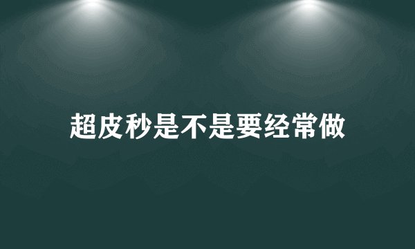 超皮秒是不是要经常做