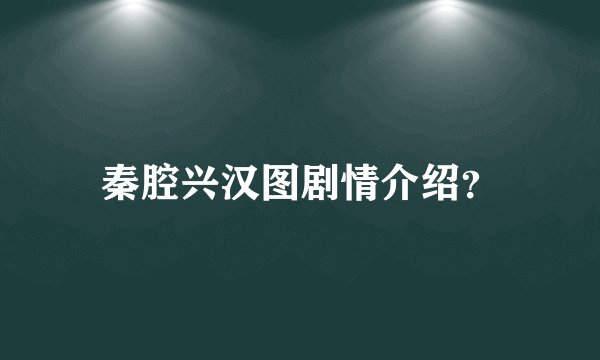 秦腔兴汉图剧情介绍？
