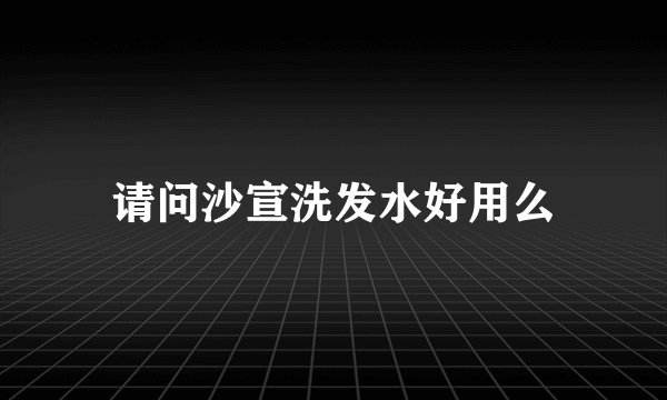 请问沙宣洗发水好用么