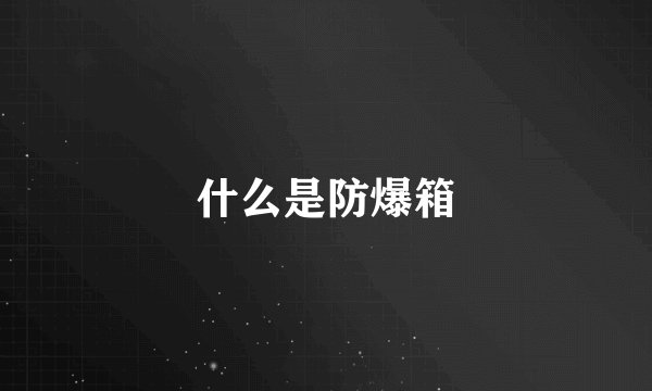 什么是防爆箱