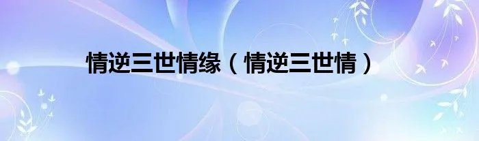 情逆三世情缘（情逆三世情）