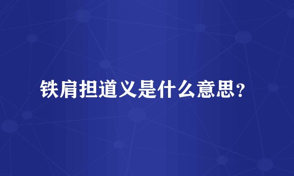 铁肩担道义是什么意思？